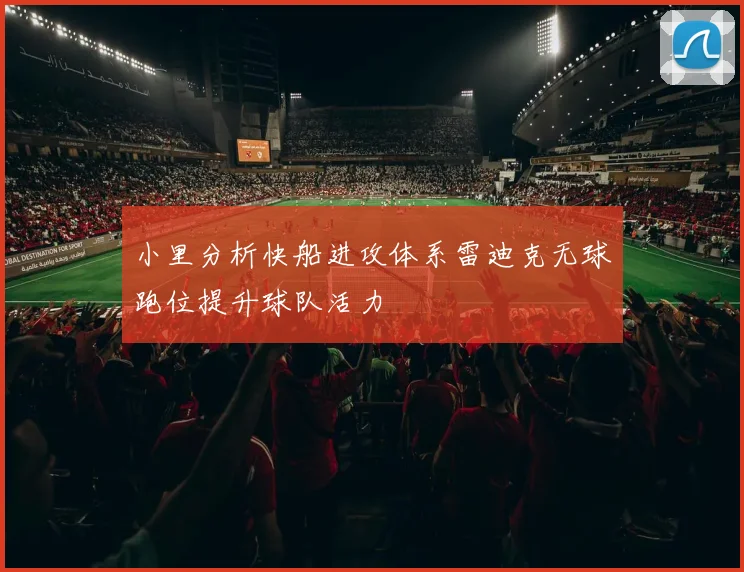 小里分析快船进攻体系雷迪克无球跑位提升球队活力