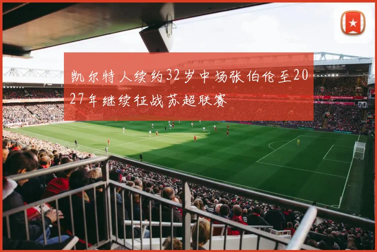 凯尔特人续约32岁中场张伯伦至2027年继续征战苏超联赛