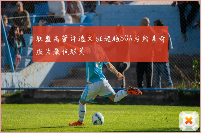 联盟高管评选文班超越SGA与约基奇成为最佳球员
