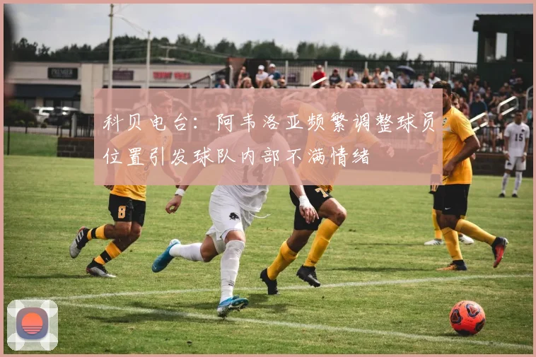 科贝电台：阿韦洛亚频繁调整球员位置引发球队内部不满情绪