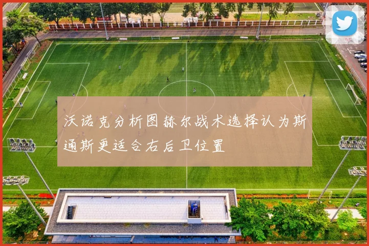 沃诺克分析图赫尔战术选择认为斯通斯更适合右后卫位置