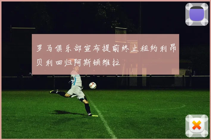 罗马俱乐部宣布提前终止租约利昂贝利回归阿斯顿维拉