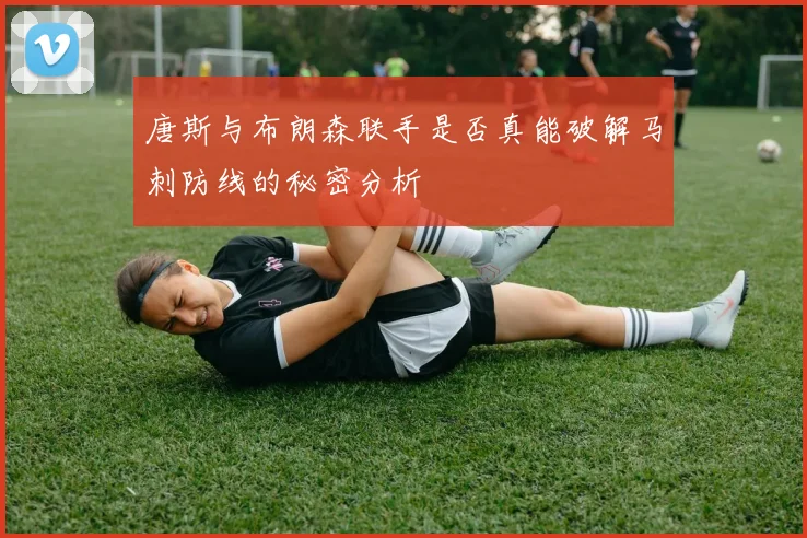 唐斯与布朗森联手是否真能破解马刺防线的秘密分析