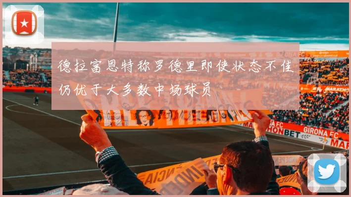德拉富恩特称罗德里即使状态不佳仍优于大多数中场球员