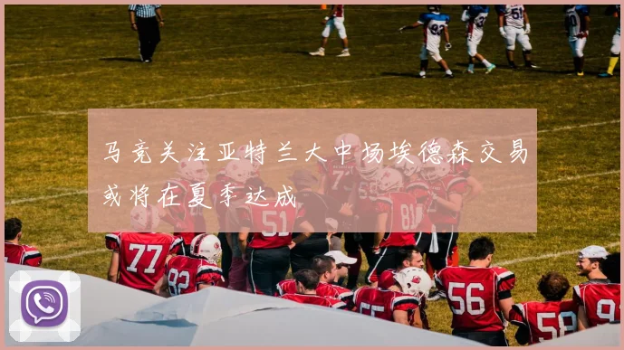 马竞关注亚特兰大中场埃德森交易或将在夏季达成