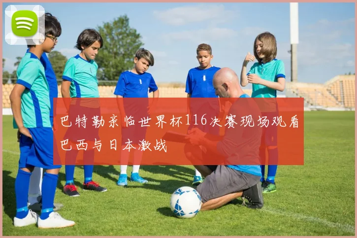 巴特勒亲临世界杯116决赛现场观看巴西与日本激战