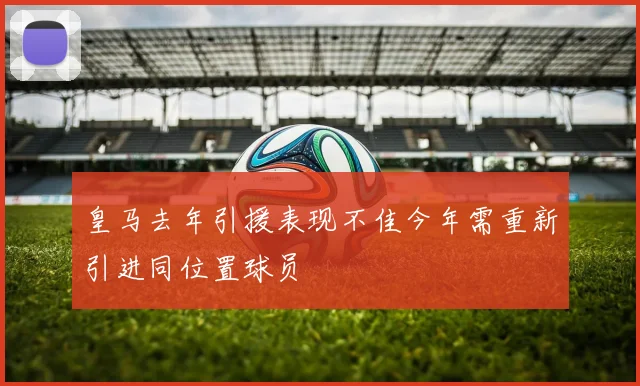 皇马去年引援表现不佳今年需重新引进同位置球员