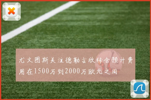 尤文图斯关注德勒古欣转会预计费用在1500万到2000万欧元之间