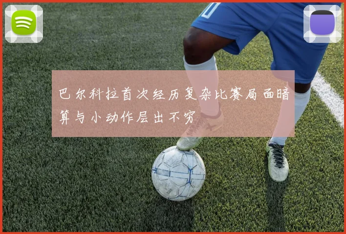 巴尔科拉首次经历复杂比赛局面暗算与小动作层出不穷